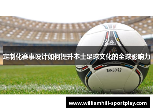 定制化赛事设计如何提升本土足球文化的全球影响力